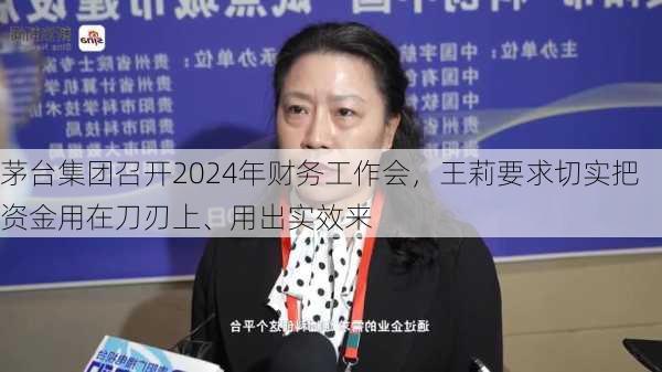 茅台集团召开2024年财务工作会，王莉要求切实把资金用在刀刃上、用出实效来