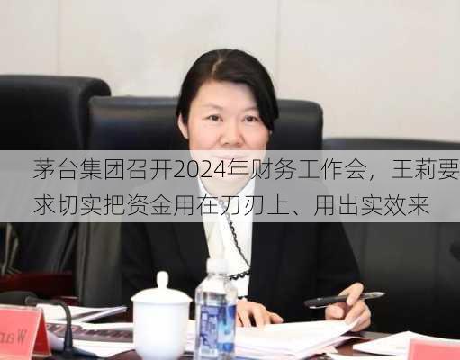 茅台集团召开2024年财务工作会，王莉要求切实把资金用在刀刃上、用出实效来