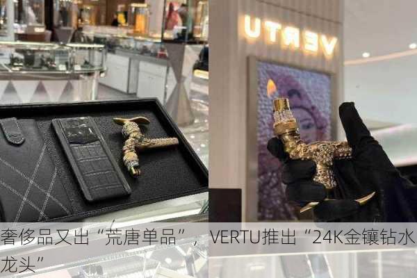 奢侈品又出“荒唐单品”，VERTU推出“24K金镶钻水龙头”