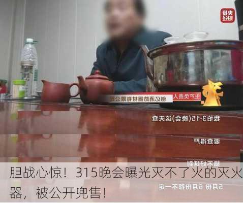 胆战心惊！315晚会曝光灭不了火的灭火器，被公开兜售！