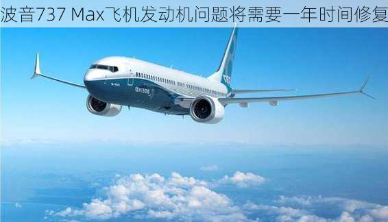 波音737 Max飞机发动机问题将需要一年时间修复