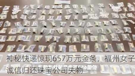 神秘快递惊现657万元金条，福州女子诚信归还珠宝公司失物