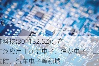 满坤科技(301132.SZ)：产品广泛应用于通信电子、消费电子、工控安防、汽车电子等领域