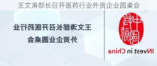 王文涛部长召开医药行业外资企业圆桌会