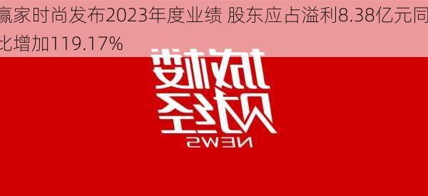 赢家时尚发布2023年度业绩 股东应占溢利8.38亿元同比增加119.17%