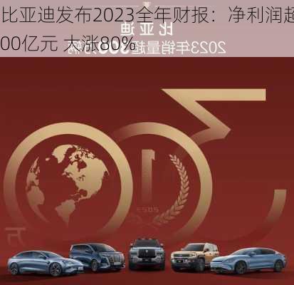 比亚迪发布2023全年财报：净利润超300亿元 大涨80%