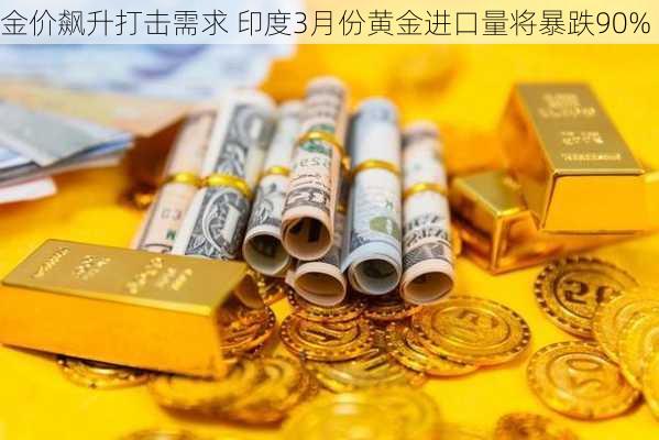 金价飙升打击需求 印度3月份黄金进口量将暴跌90%