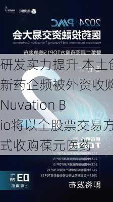 研发实力提升 本土创新药企频被外资收购 Nuvation Bio将以全股票交易方式收购葆元医药