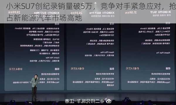 小米SU7创纪录销量破5万，竞争对手紧急应对，抢占新能源汽车市场高地