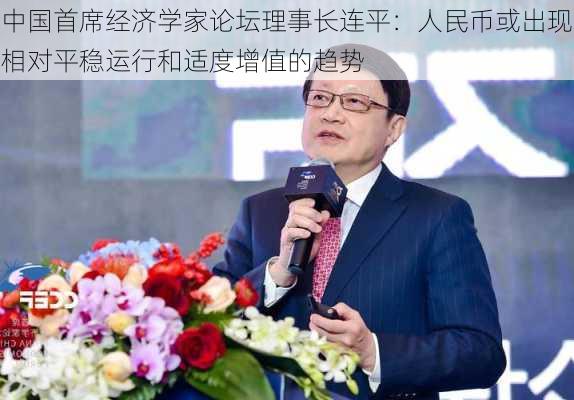 中国首席经济学家论坛理事长连平：人民币或出现相对平稳运行和适度增值的趋势