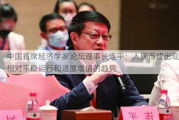 中国首席经济学家论坛理事长连平：人民币或出现相对平稳运行和适度增值的趋势