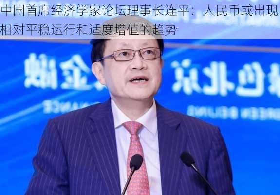 中国首席经济学家论坛理事长连平：人民币或出现相对平稳运行和适度增值的趋势