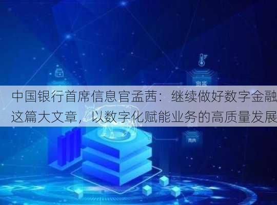 中国银行首席信息官孟茜：继续做好数字金融这篇大文章，以数字化赋能业务的高质量发展