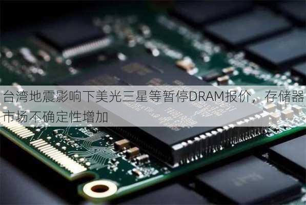 台湾地震影响下美光三星等暂停DRAM报价，存储器市场不确定性增加