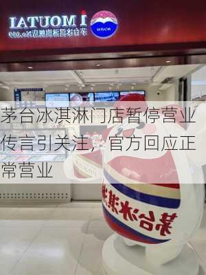 茅台冰淇淋门店暂停营业传言引关注，官方回应正常营业