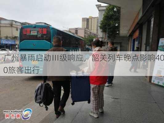 广州暴雨启动Ⅲ级响应，韶关列车晚点影响400旅客出行
