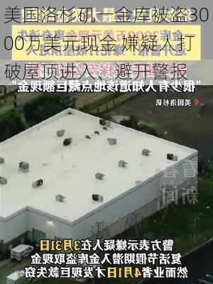 美国洛杉矶一金库被盗3000万美元现金 嫌疑人打破屋顶进入、避开警报