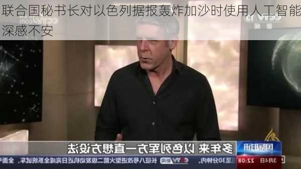 联合国秘书长对以色列据报轰炸加沙时使用人工智能深感不安