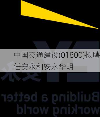 中国交通建设(01800)拟聘任安永和安永华明