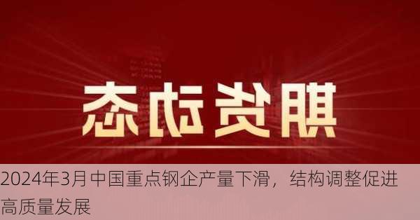 2024年3月中国重点钢企产量下滑，结构调整促进高质量发展