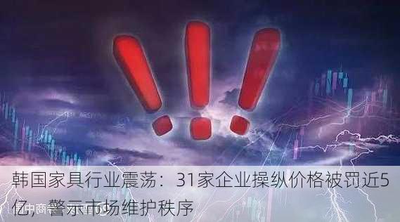 韩国家具行业震荡：31家企业操纵价格被罚近5亿，警示市场维护秩序