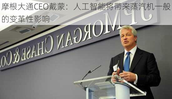 摩根大通CEO戴蒙：人工智能将带来蒸汽机一般的变革性影响