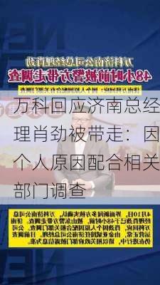 万科回应济南总经理肖劲被带走：因个人原因配合相关部门调查