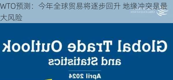 WTO预测：今年全球贸易将逐步回升 地缘冲突是最大风险