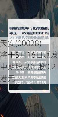 天安(00028)将于5月16日派发中期股息每股0.2港元