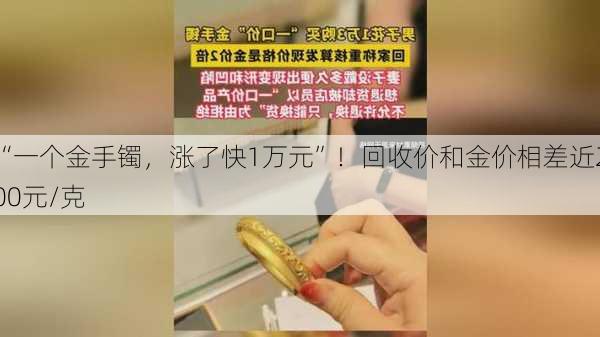 “一个金手镯，涨了快1万元”！回收价和金价相差近200元/克