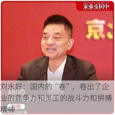 刘永好：国内的“卷”，卷出了企业的竞争力和员工的战斗力和拼搏精神