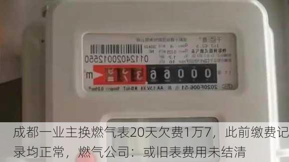 成都一业主换燃气表20天欠费1万7，此前缴费记录均正常，燃气公司：或旧表费用未结清