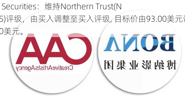 B of A Securities：维持Northern Trust(NTRS.US)评级，由买入调整至买入评级, 目标价由93.00美元调整至101.00美元。