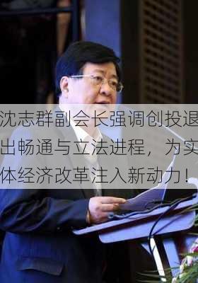 沈志群副会长强调创投退出畅通与立法进程，为实体经济改革注入新动力！