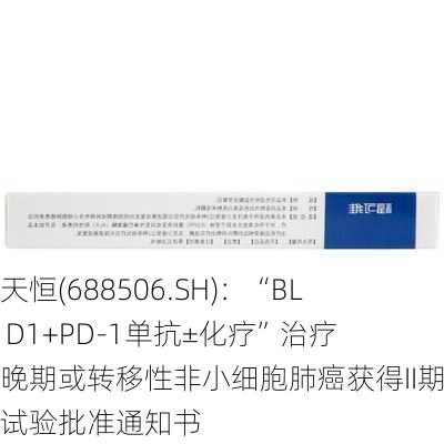 百利天恒(688506.SH)：“BL-B01D1+PD-1单抗±化疗”治疗局部晚期或转移性非小细胞肺癌获得II期临床试验批准通知书