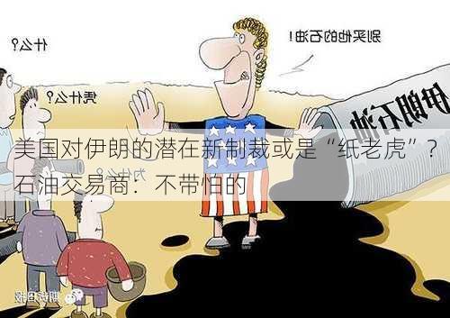 美国对伊朗的潜在新制裁或是“纸老虎”？石油交易商：不带怕的