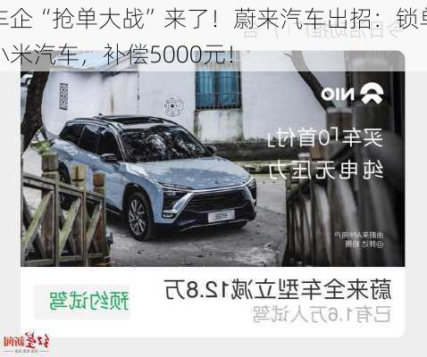 车企“抢单大战”来了！蔚来汽车出招：锁单小米汽车，补偿5000元！