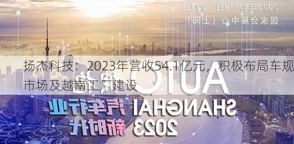 扬杰科技：2023年营收54.1亿元，积极布局车规市场及越南工厂建设