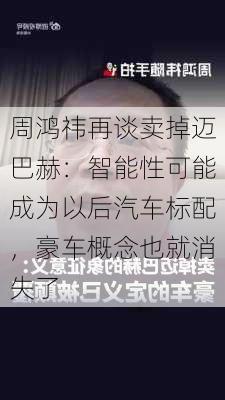 周鸿祎再谈卖掉迈巴赫：智能性可能成为以后汽车标配，豪车概念也就消失了