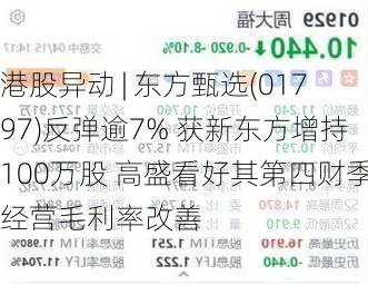 港股异动 | 东方甄选(01797)反弹逾7% 获新东方增持100万股 高盛看好其第四财季经营毛利率改善