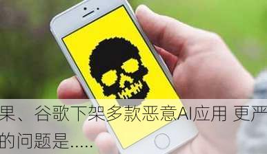 苹果、谷歌下架多款恶意AI应用 更严峻的问题是.....