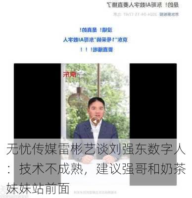 无忧传媒雷彬艺谈刘强东数字人：技术不成熟，建议强哥和奶茶妹妹站前面