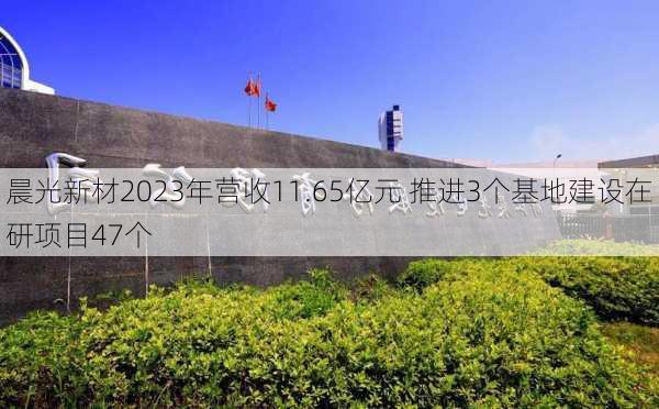 晨光新材2023年营收11.65亿元 推进3个基地建设在研项目47个