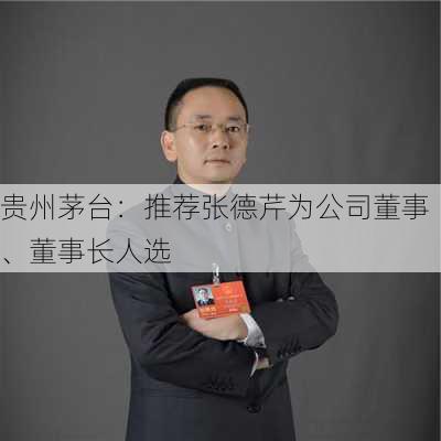 贵州茅台：推荐张德芹为公司董事、董事长人选