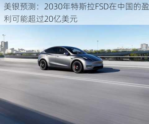 美银预测：2030年特斯拉FSD在中国的盈利可能超过20亿美元