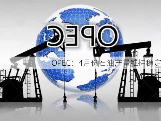 OPEC：4月份石油产量维持稳定