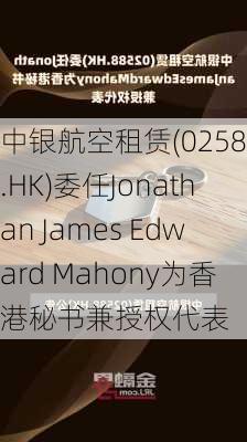 中银航空租赁(02588.HK)委任Jonathan James Edward Mahony为香港秘书兼授权代表