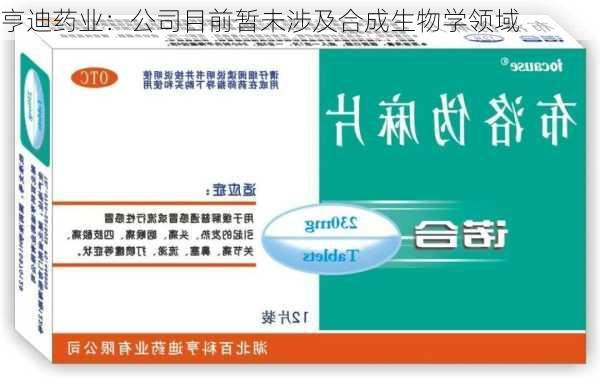 亨迪药业：公司目前暂未涉及合成生物学领域