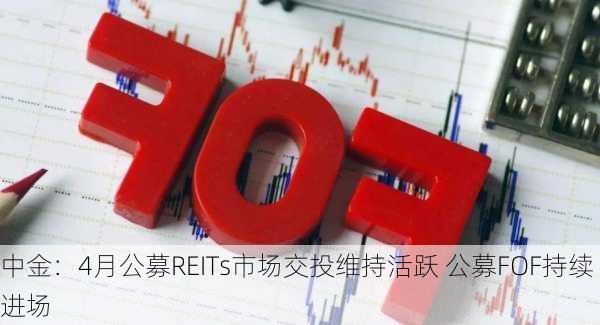 中金：4月公募REITs市场交投维持活跃 公募FOF持续进场