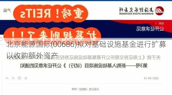 北京能源国际(00686)拟对基础设施基金进行扩募以收购额外资产